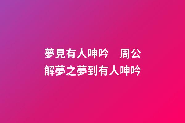 夢見有人呻吟　周公解夢之夢到有人呻吟